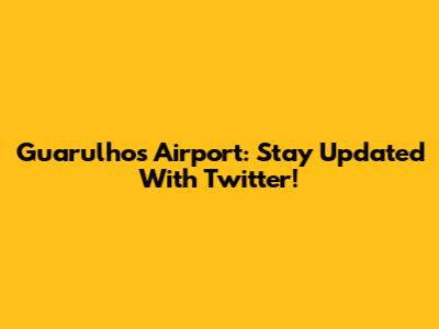 Guarulhos Airport: Stay Updated With Twitter!