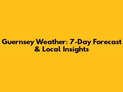 Guernsey Weather: 7-Day Forecast & Local Insights