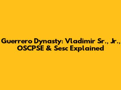 Guerrero Dynasty: Vladimir Sr., Jr., OSCPSE & Sesc Explained