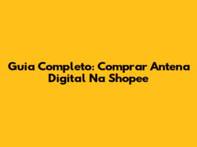 Guia Completo: Comprar Antena Digital Na Shopee