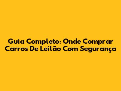 Guia Completo: Onde Comprar Carros De Leilão Com Segurança