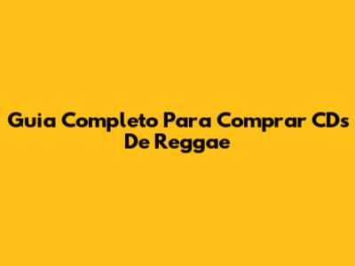 Guia Completo Para Comprar CDs De Reggae
