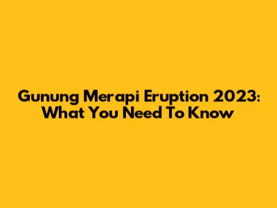 Gunung Merapi Eruption 2023: What You Need To Know