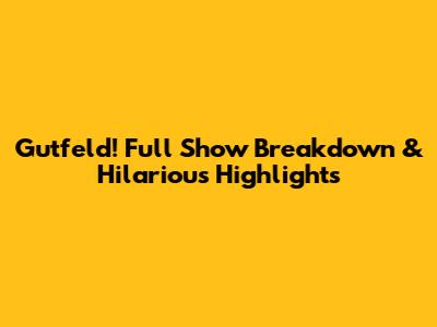 Gutfeld! Full Show Breakdown & Hilarious Highlights