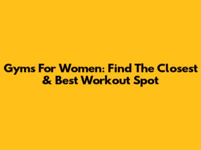 Gyms For Women: Find The Closest & Best Workout Spot