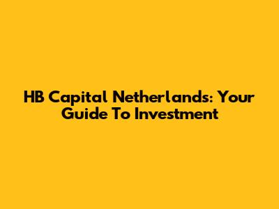 HB Capital Netherlands: Your Guide To Investment