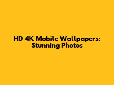 HD 4K Mobile Wallpapers: Stunning Photos