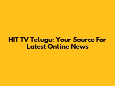 HIT TV Telugu: Your Source For Latest Online News