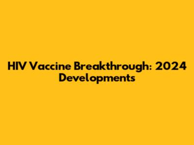 HIV Vaccine Breakthrough: 2024 Developments