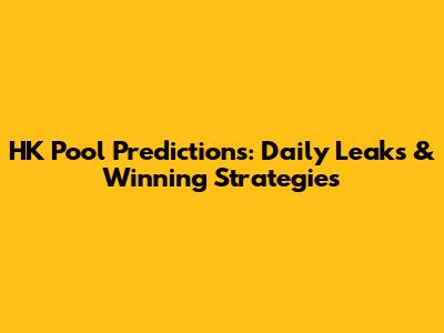 HK Pool Predictions: Daily Leaks & Winning Strategies