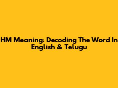 HM Meaning: Decoding The Word In English & Telugu