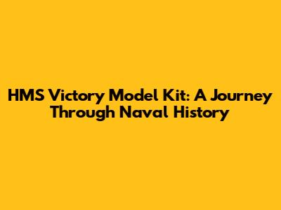 HMS Victory Model Kit: A Journey Through Naval History