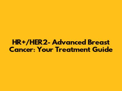 HR+/HER2- Advanced Breast Cancer: Your Treatment Guide
