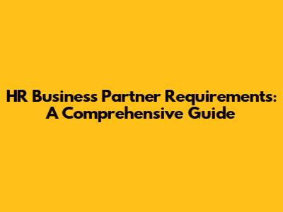 HR Business Partner Requirements: A Comprehensive Guide