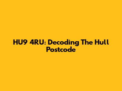 HU9 4RU: Decoding The Hull Postcode