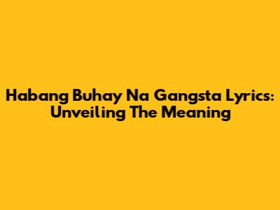 Habang Buhay Na Gangsta Lyrics: Unveiling The Meaning
