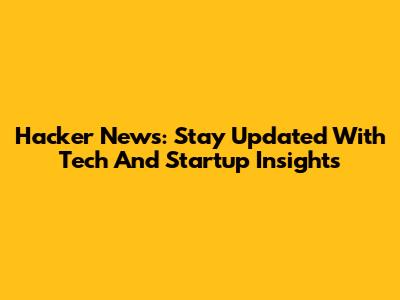 Hacker News: Stay Updated With Tech And Startup Insights