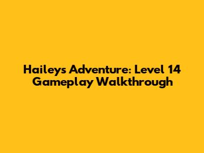 Hailey's Adventure: Level 14 Gameplay Walkthrough
