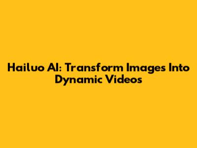Hailuo AI: Transform Images Into Dynamic Videos