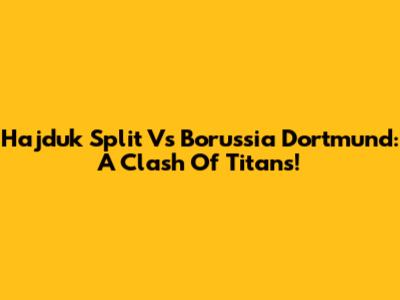 Hajduk Split Vs Borussia Dortmund: A Clash Of Titans!