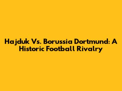 Hajduk Vs. Borussia Dortmund: A Historic Football Rivalry