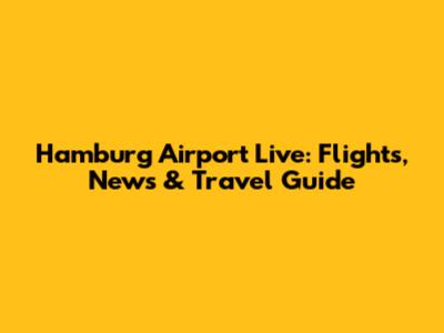 Hamburg Airport Live: Flights, News & Travel Guide