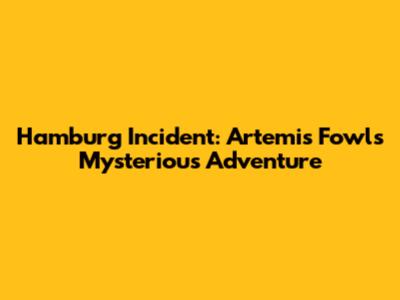 Hamburg Incident: Artemis Fowl's Mysterious Adventure