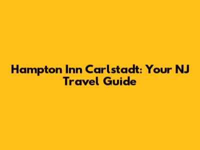 Hampton Inn Carlstadt: Your NJ Travel Guide