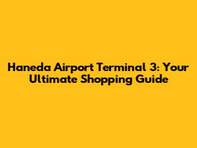 Haneda Airport Terminal 3: Your Ultimate Shopping Guide