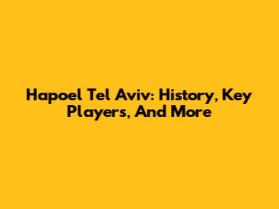 Hapoel Tel Aviv: History, Key Players, And More