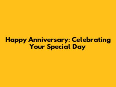 Happy Anniversary: Celebrating Your Special Day