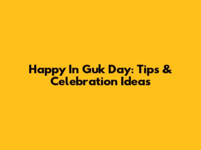 Happy In Guk Day: Tips & Celebration Ideas