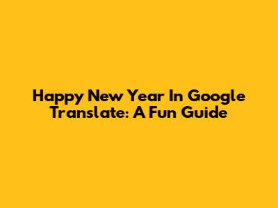 Happy New Year In Google Translate: A Fun Guide