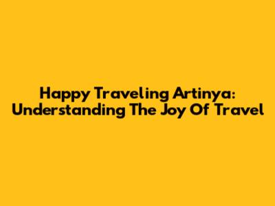 Happy Traveling Artinya: Understanding The Joy Of Travel