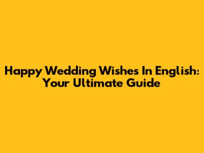 Happy Wedding Wishes In English: Your Ultimate Guide