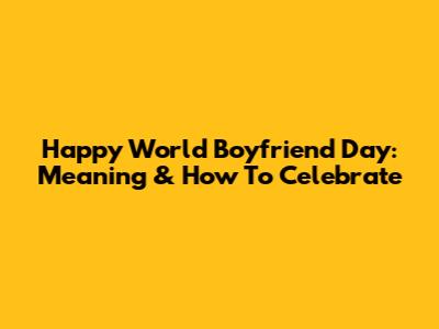 Happy World Boyfriend Day: Meaning & How To Celebrate