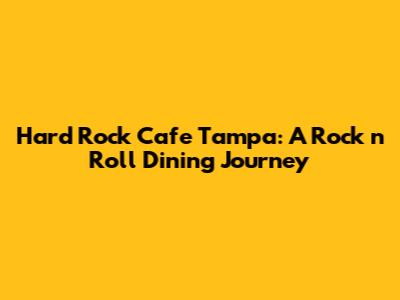 Hard Rock Cafe Tampa: A Rock 'n' Roll Dining Journey