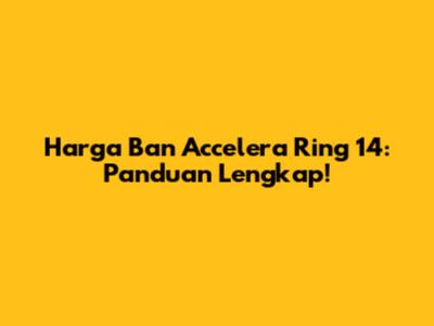 Harga Ban Accelera Ring 14: Panduan Lengkap!