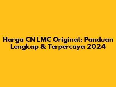 Harga CN LMC Original: Panduan Lengkap & Terpercaya 2024