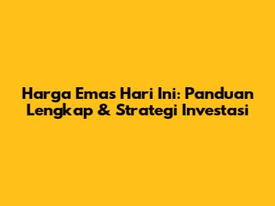Harga Emas Hari Ini: Panduan Lengkap & Strategi Investasi