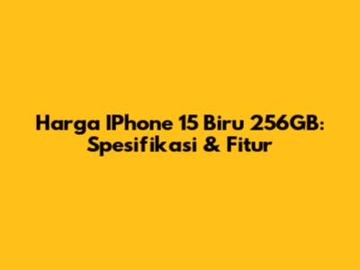 Harga IPhone 15 Biru 256GB: Spesifikasi & Fitur