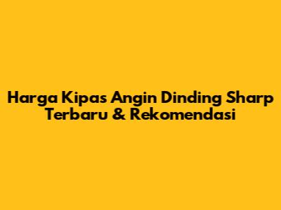 Harga Kipas Angin Dinding Sharp Terbaru & Rekomendasi
