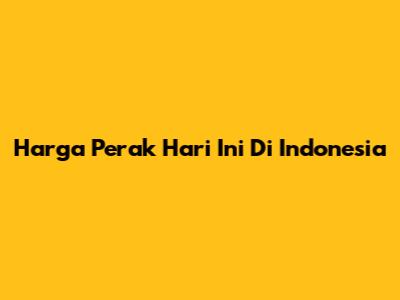Harga Perak Hari Ini Di Indonesia