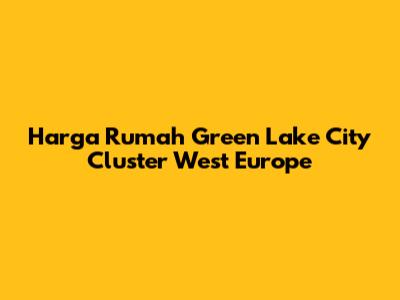 Harga Rumah Green Lake City Cluster West Europe