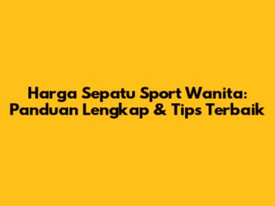 Harga Sepatu Sport Wanita: Panduan Lengkap & Tips Terbaik