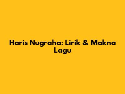 Haris Nugraha: Lirik & Makna Lagu