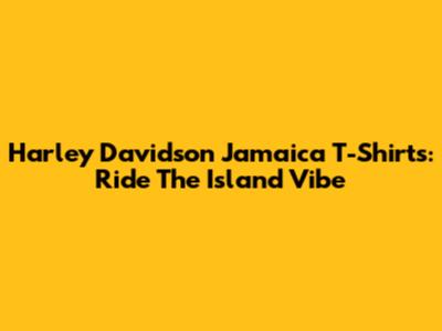 Harley Davidson Jamaica T-Shirts: Ride The Island Vibe