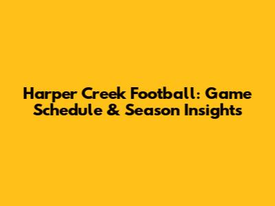 Harper Creek Football: Game Schedule & Season Insights