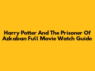 Harry Potter And The Prisoner Of Azkaban Full Movie Watch Guide