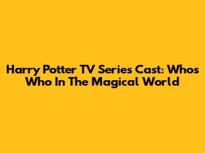 Harry Potter TV Series Cast: Who's Who In The Magical World